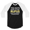 You Guys Want To Get Rufus Back Or What Sametimeless 3/4 Sleeve Shirt