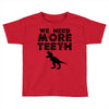 We Need More Teeth Toddler T-shirt