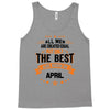 All Men Are Created Equal But Only The Best Are Born In April Tank Top