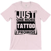 Just One More Tattoo I Promise T-Shirt