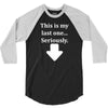 This Is My Last One Seriously 3/4 Sleeve Shirt