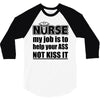 nurse my job is to help your ass not kiss it 3/4 Sleeve Shirt