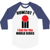 HOWZAT I BAT FOR THE WORLD SERIES 3/4 Sleeve Shirt