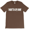 i want to cry now T-Shirt