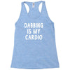 dabbing is my cardio Racerback Tank