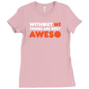 without me things are you aweso Ladies Fitted T-Shirt