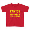 pants you mean leg prisons Toddler T-shirt