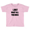 i just want all the dogs Toddler T-shirt