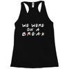 we were on a break Racerback Tank