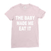 the baby made me eat Ladies Fitted T-Shirt