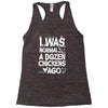 i was normal a dozen chickens ago Racerback Tank