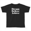 dream believe achieve Toddler T-shirt