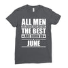 all men are created equal but only the best are born in june Ladies Fitted T-Shirt