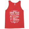 I ONLY DRINK BEER 3 DAYS A WEEK Tank Top