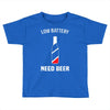 low battery   need beer Toddler T-shirt