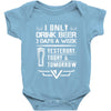I ONLY DRINK BEER 3 DAYS A WEEK Baby Onesie