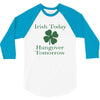 irish today hungover tomorrow 3/4 Sleeve Shirt