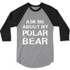ask me about my polar bear 3/4 Sleeve Shirt