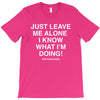 Just Leave Me Alone I Know What I'm Doing T-Shirt