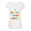 i hate your child Maternity Scoop Neck T-shirt