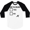 are you drunk check 3/4 Sleeve Shirt