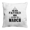 The Best Father Was Born In March Throw Pillow