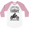 I Don't Need Therapy Just to Go Motorcycling 3/4 Sleeve Shirt