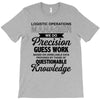 logistic operator manager we do precision guess work based on unreliab T-Shirt