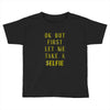 okay but first let me take a selfie Toddler T-shirt
