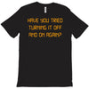 have you tried turning it off and on again T-Shirt