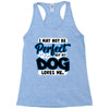 i may not be be perfect but my dog loves me Racerback Tank