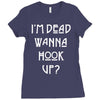 i'm dead wanna hook up Ladies Fitted T-Shirt