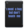 i need a hug  but don't touch me iPad Mini