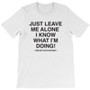 Just Leave Me Alone I Know What I'm Doing T-Shirt