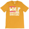 watch me whip watch me bake bake T-Shirt