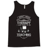 I Dont Need Therapy Need Teaching Tank Top