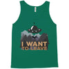 I Want To Leave Tank Top