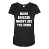 maybe broccoli doesn't like you either Maternity Scoop Neck T-shirt