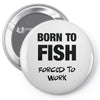 born to fish forced to work Pin-back button