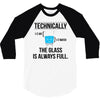 technically, the glass is always full 3/4 Sleeve Shirt