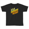 let's get weird Toddler T-shirt