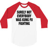 Surely Not Everybody Was Kung Fu Fighting 3/4 Sleeve Shirt