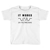 It Works On My Machine Toddler T-shirt