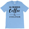 all you need is coffee &amp; eyeliner T-Shirt