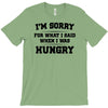 i'm sorry for what i said when i was hungry T-Shirt