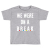 Friends Quote - We Were On A Break Toddler T-shirt