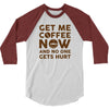 Get me coffee now and no one gets hurt 3/4 Sleeve Shirt