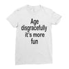age disgracefully its more fun Ladies Fitted T-Shirt