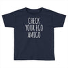 check your ego amigo Toddler T-shirt