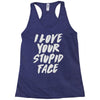 i love your stupid face Racerback Tank